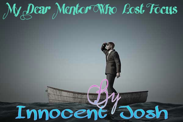 Article : Innocent Josh - MY DEAR MENTOR WHO LOST FOCUS! 1