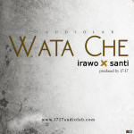 Music : Irawo - Wata Che ft Santi 7