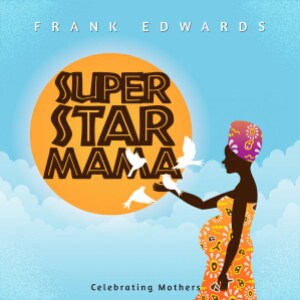 Music: Frank Edwards – Super Star Mama 1