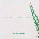 New Music: Victor Okafor – It’s All About Jesus 5