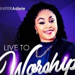 jennifer adiele - live to worship