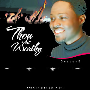 Deacon B Thou Art Worthy Mp3 Download