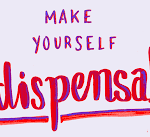 How to make yourself indispensable
