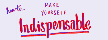 How to make yourself indispensable