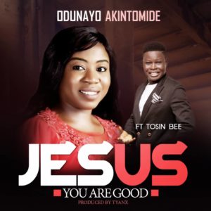 Jesus Your Are Good – Odunayo Akintomide Ft Tosin Bee