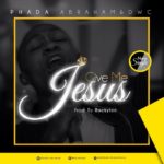 MUSIC: PHADA ABRAHAM - GIVE ME JESUS 5