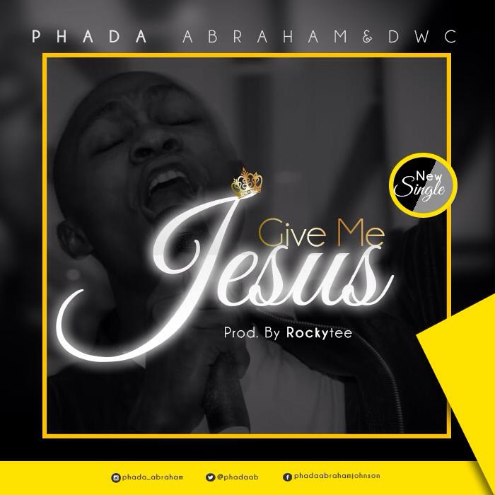 MUSIC: PHADA ABRAHAM - GIVE ME JESUS 1