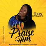 Tosin Oyelakin - Praise Him