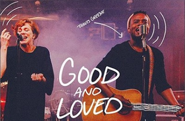 Travis Greene-Good and Loved graphic-new song feat Steffany Gretzinger