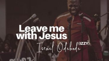 Israel Odebode - Leave Me with Jesus