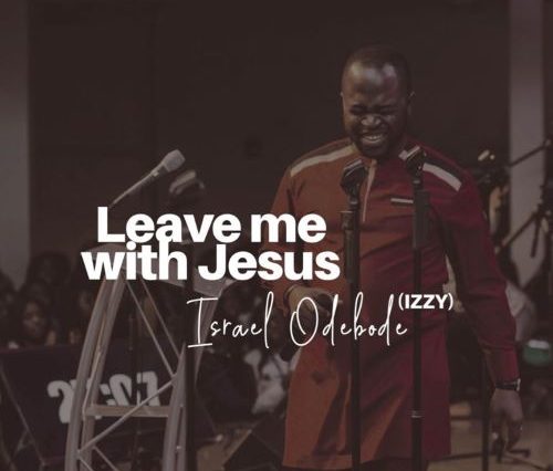 Israel Odebode - Leave Me with Jesus