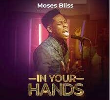 Mp3+Lyrics+Video: Moses Bliss "In Your Hands" 4