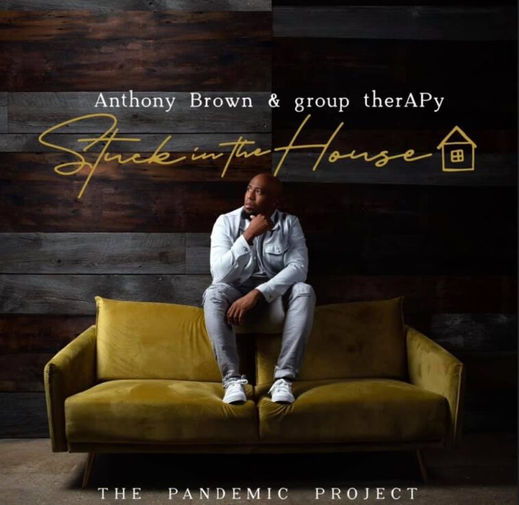 ANTHONY BROWN- STUCK IN THE HOUSE: THE PANDEMIC PROJECT