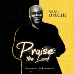 [Audio + Video] SAM OPECHE - PRAISE THE LORD | @SAMOPECHE 2