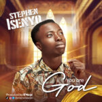 Stephen Isenyo - You Are God
